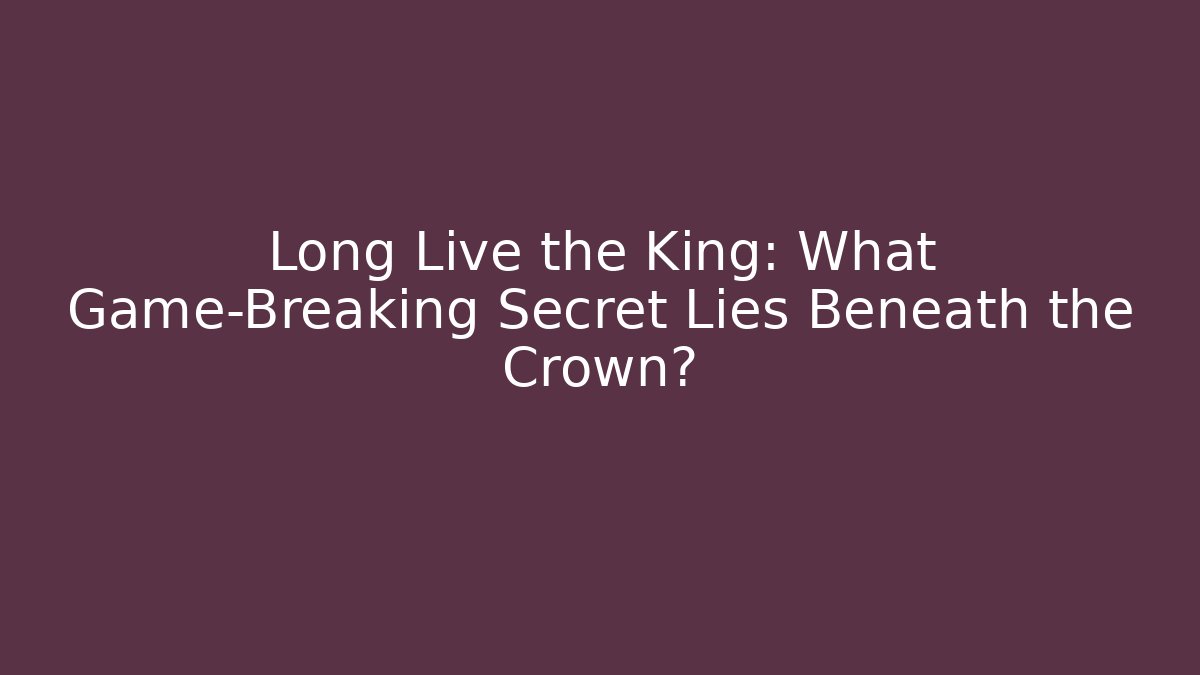 Long Live the King: What Game-Breaking Secret Lies Beneath the Crown?