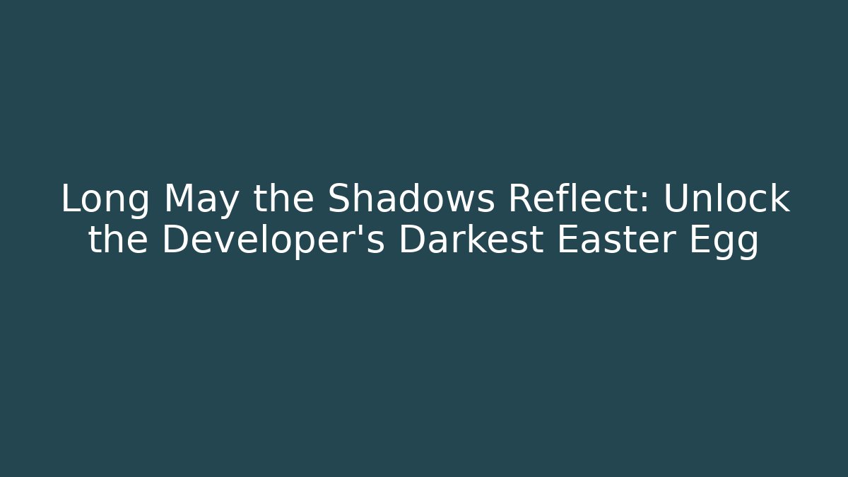 Long May the Shadows Reflect: Unlock the Developer's Darkest Easter Egg