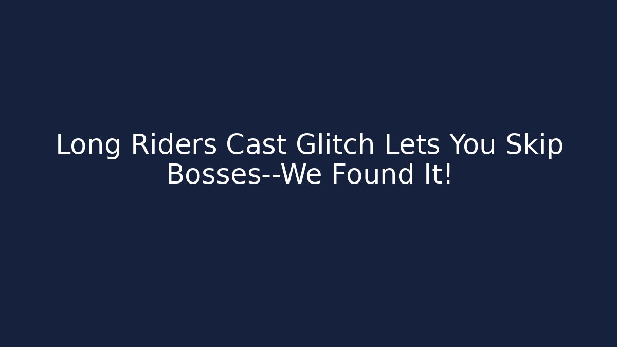 Long Riders Cast Glitch Lets You Skip Bosses—We Found It!