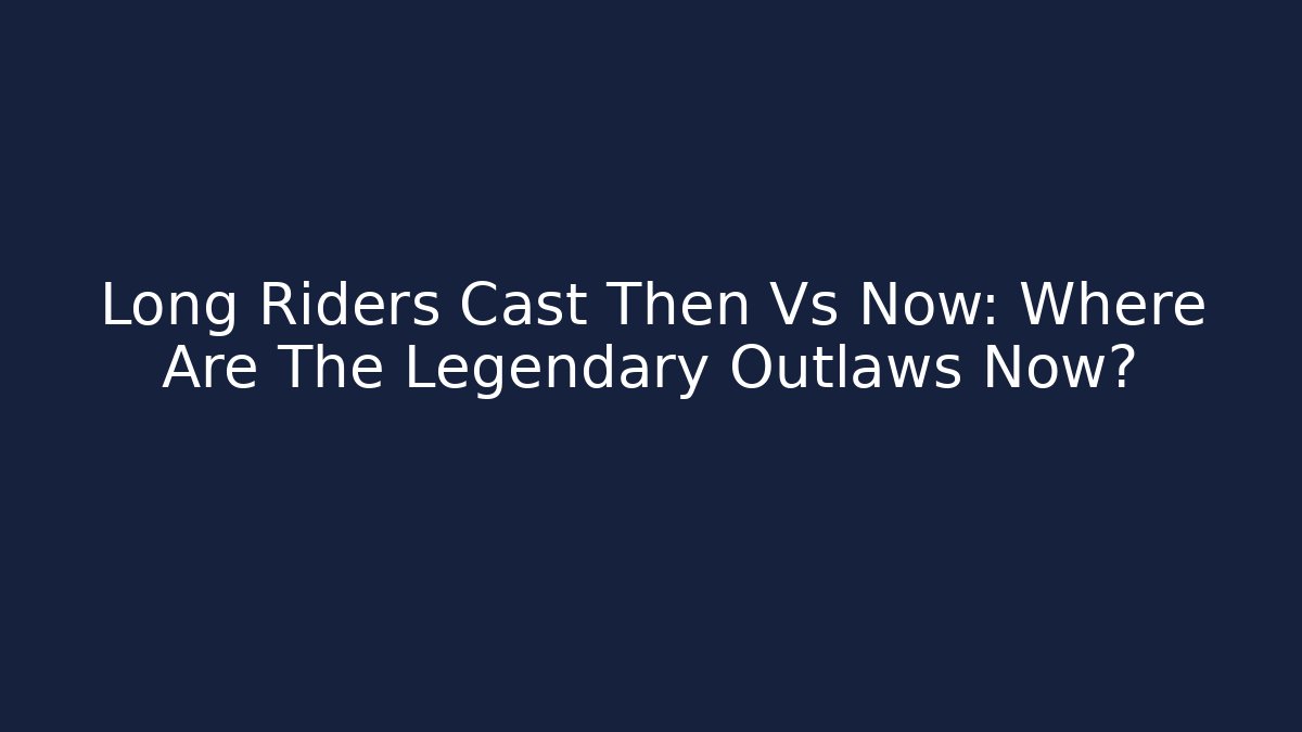 Long Riders Cast Then Vs Now: Where Are The Legendary Outlaws Now?