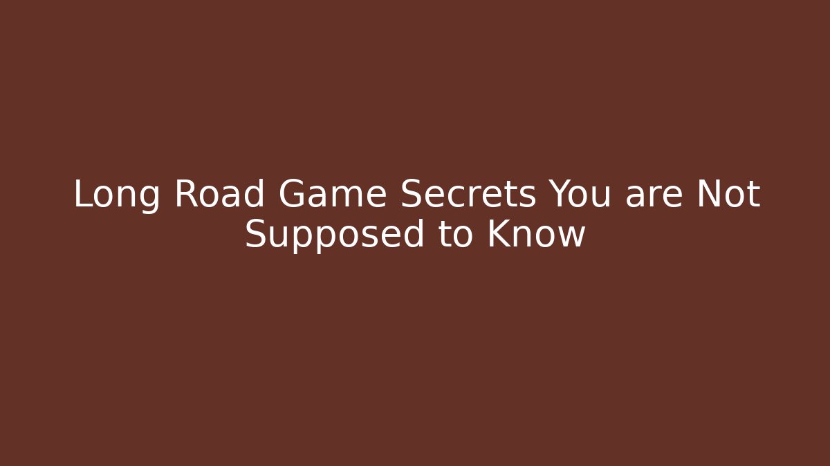 Long Road Game Secrets You are Not Supposed to Know