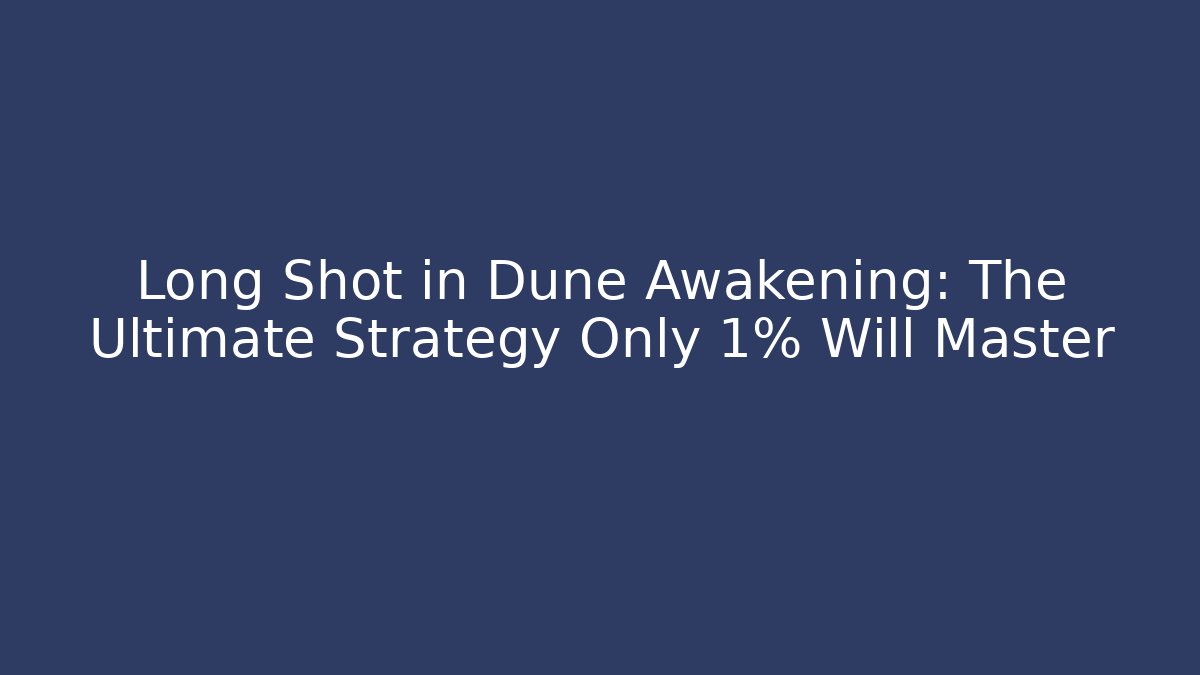 Long Shot in Dune Awakening: The Ultimate Strategy Only 1% Will Master