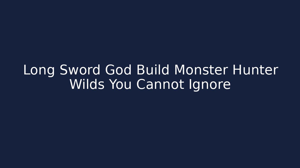 Long Sword God Build Monster Hunter Wilds You Cannot Ignore