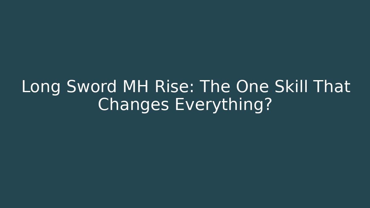 Long Sword MH Rise: The One Skill That Changes Everything?
