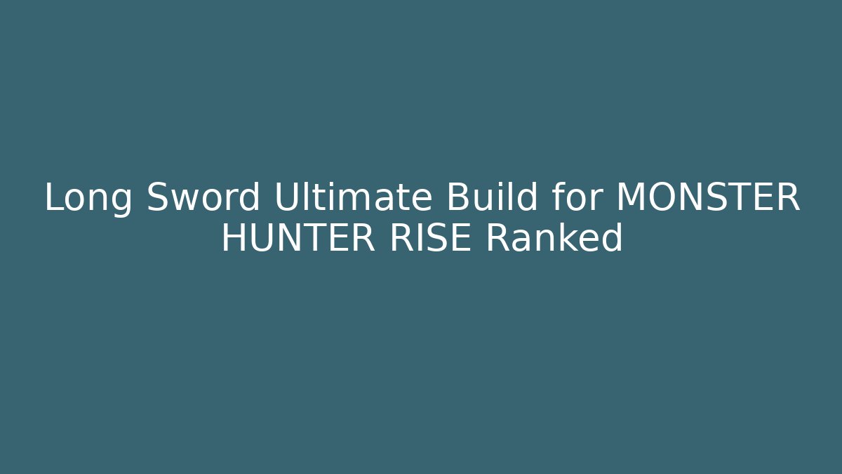 Long Sword Ultimate Build for MONSTER HUNTER RISE Ranked