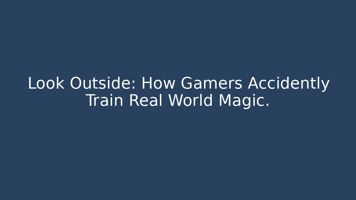 Look Outside: How Gamers Accidently Train Real World Magic.