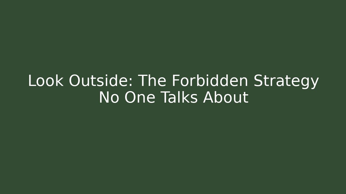 Look Outside: The Forbidden Strategy No One Talks About