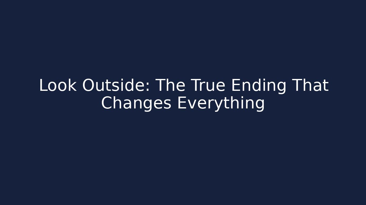Look Outside: The True Ending That Changes Everything
