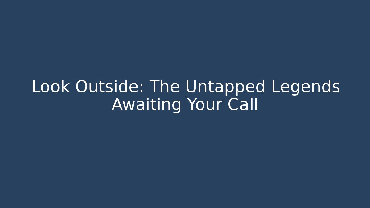 Look Outside: The Untapped Legends Awaiting Your Call