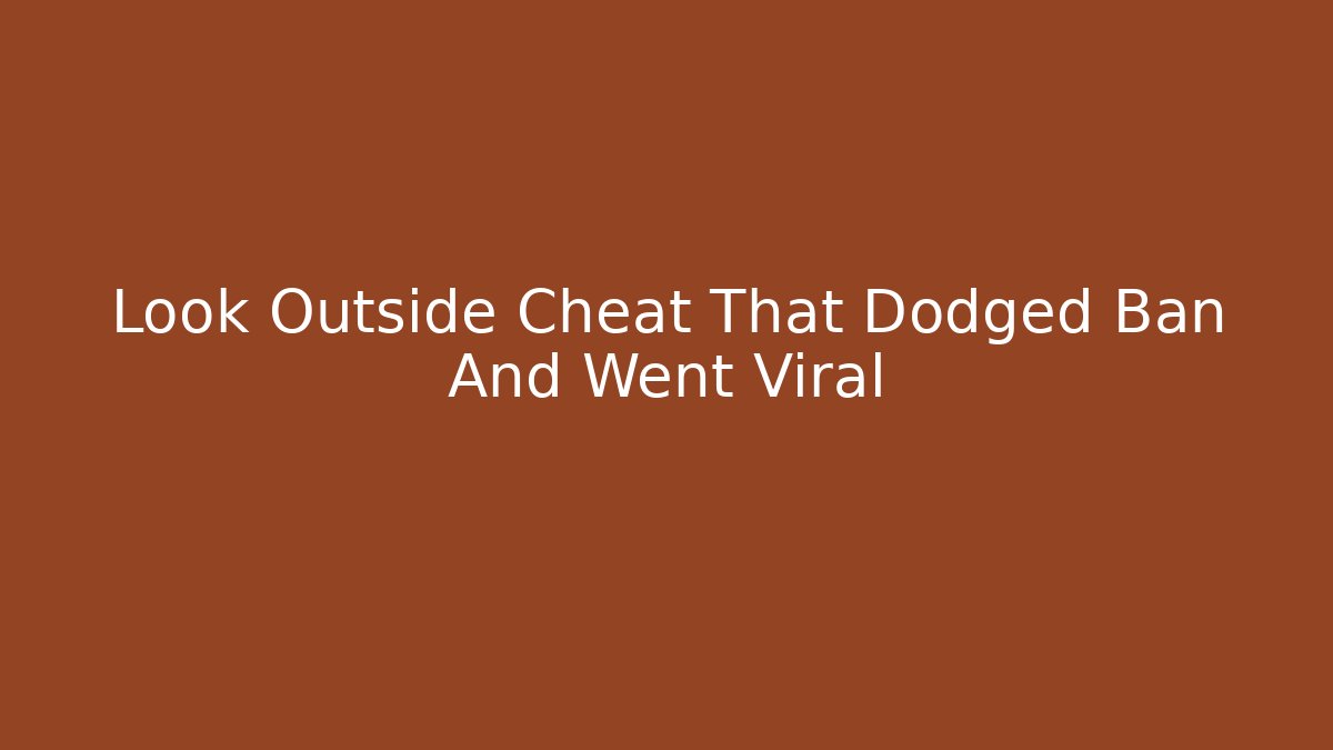 Look Outside Cheat That Dodged Ban And Went Viral