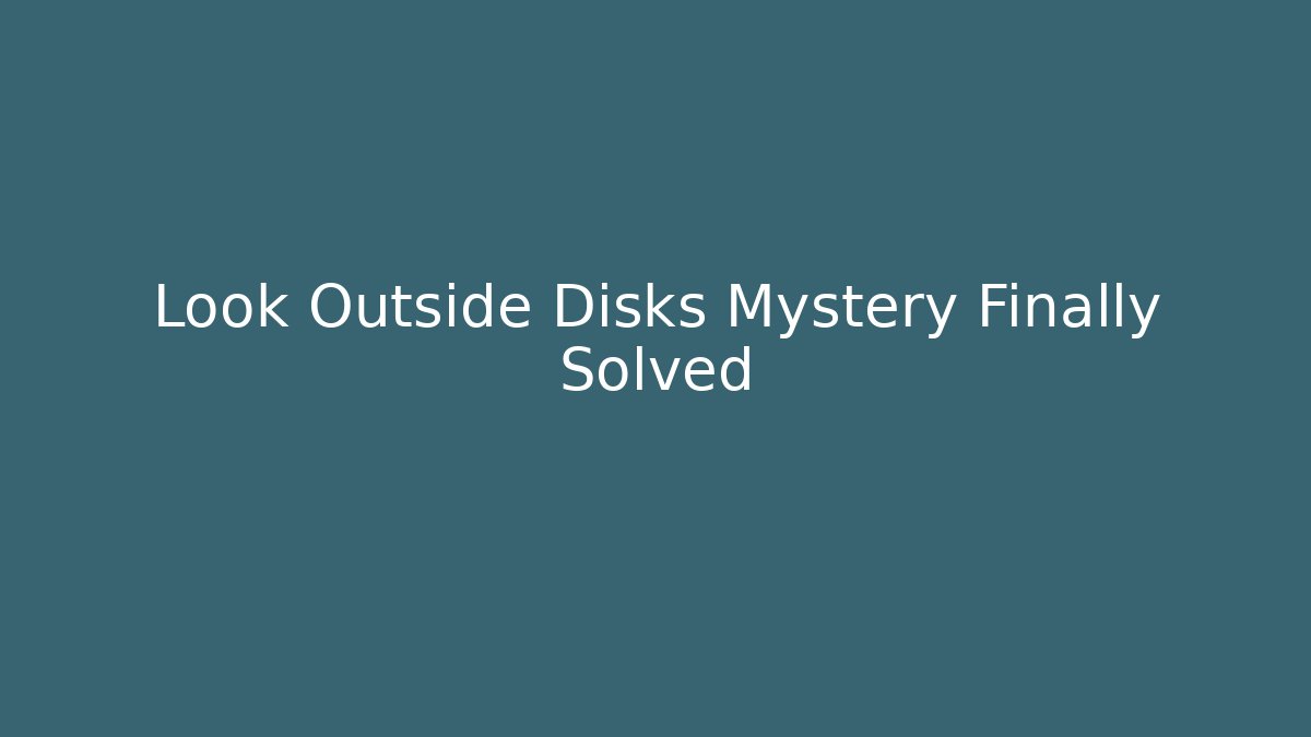 Look Outside Disks Mystery Finally Solved