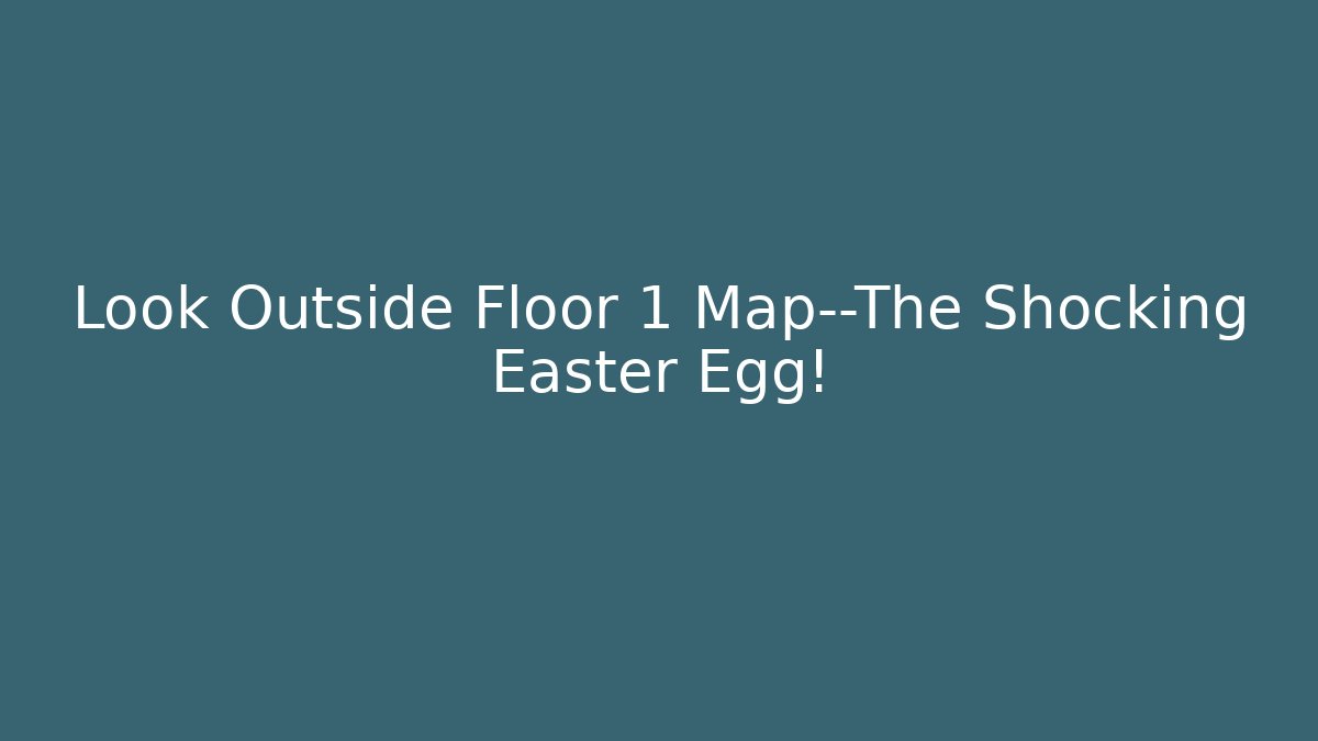 Look Outside Floor 1 Map—The Shocking Easter Egg!