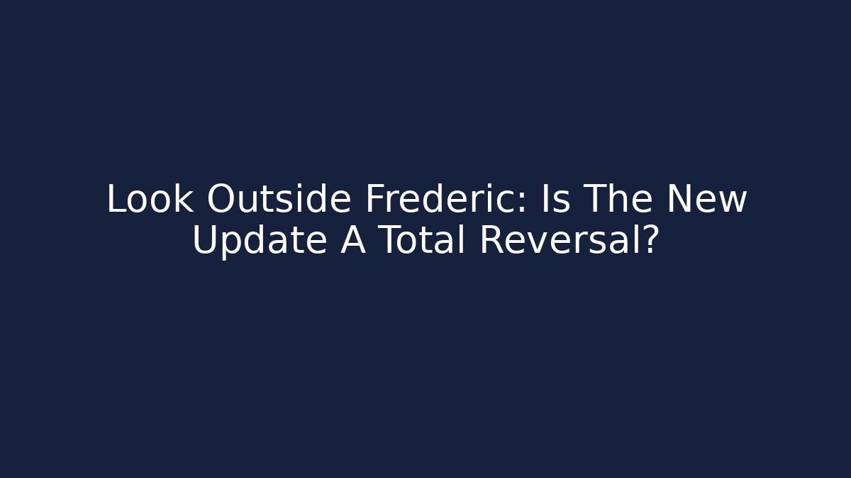 Look Outside Frederic: Is The New Update A Total Reversal?
