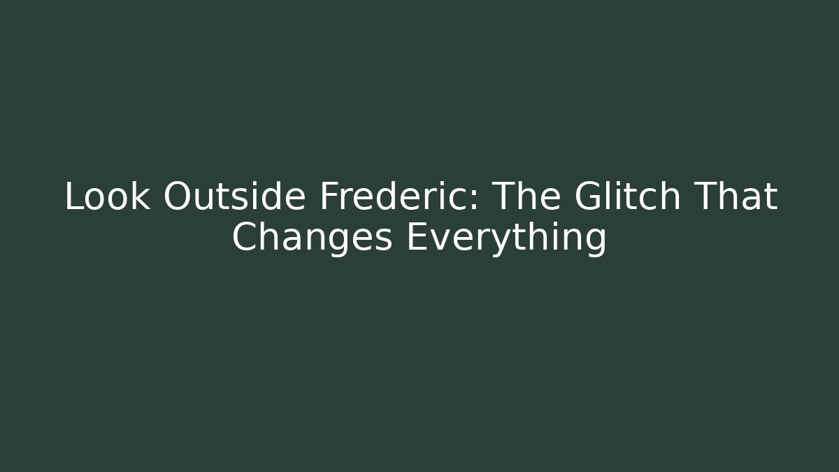 Look Outside Frederic: The Glitch That Changes Everything