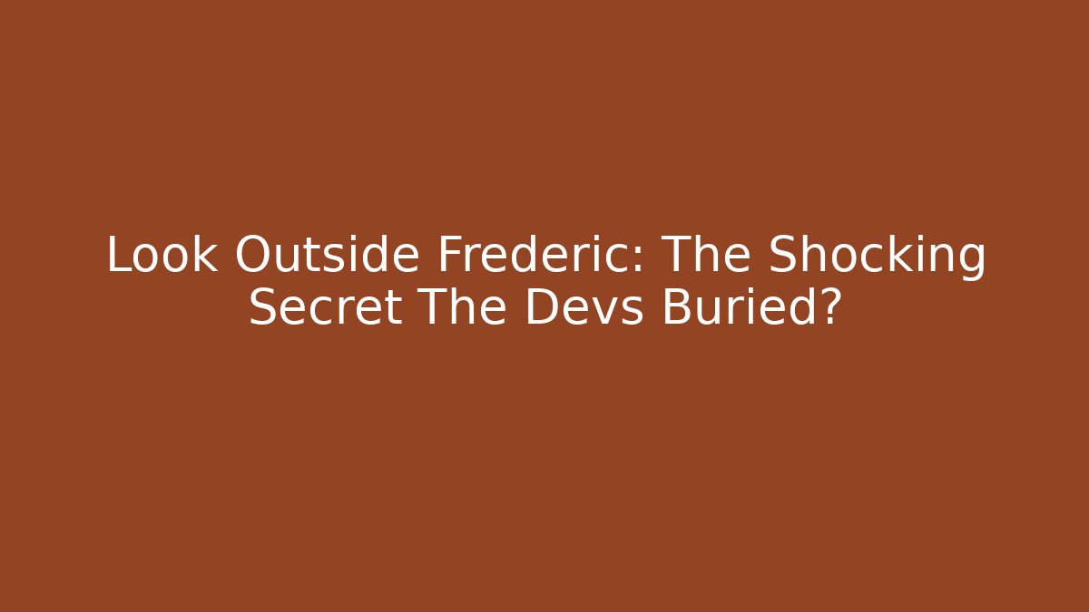 Look Outside Frederic: The Shocking Secret The Devs Buried?