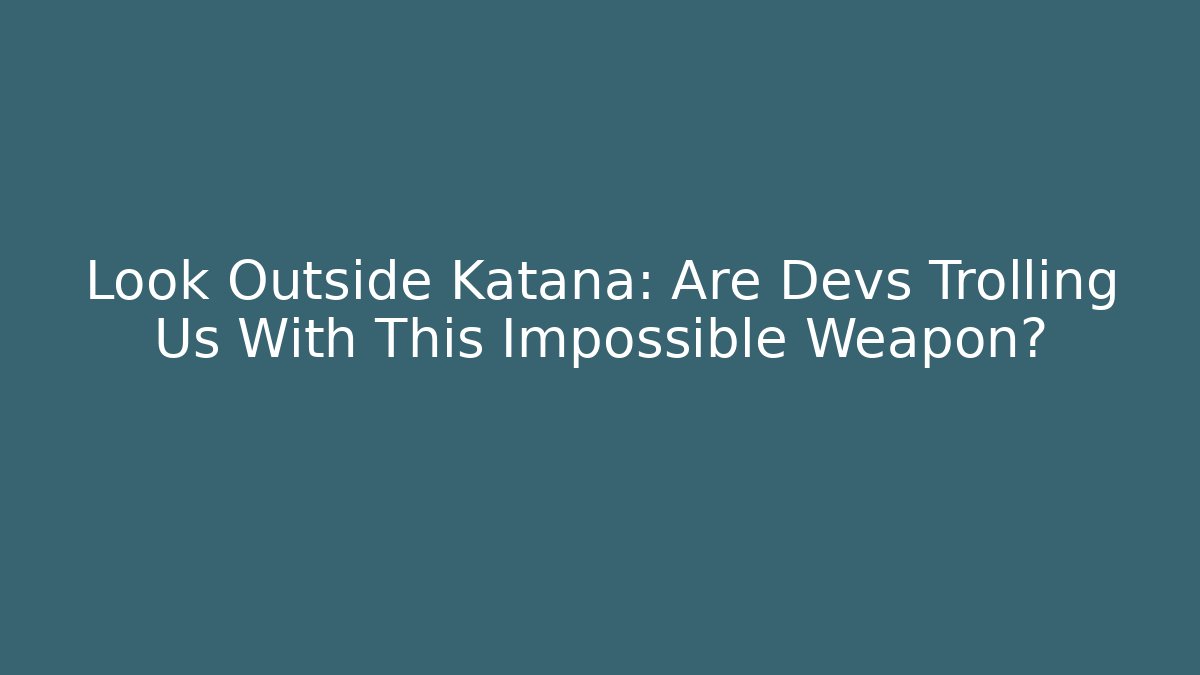 Look Outside Katana: Are Devs Trolling Us With This Impossible Weapon?