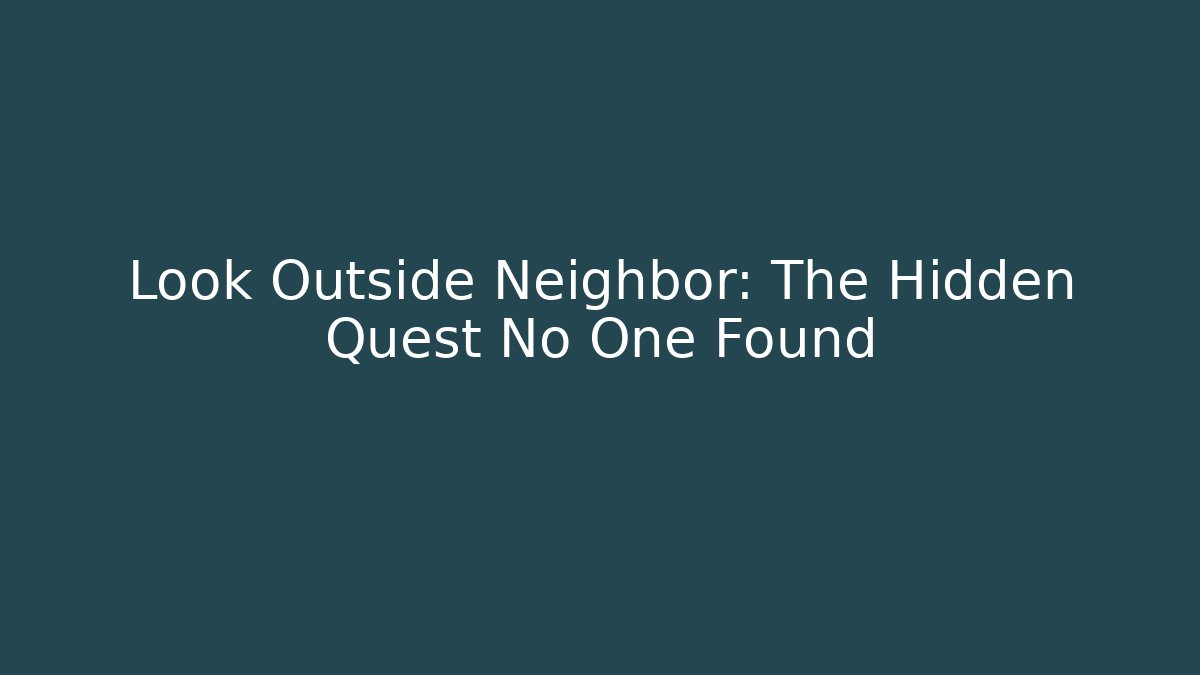 Look Outside Neighbor: The Hidden Quest No One Found