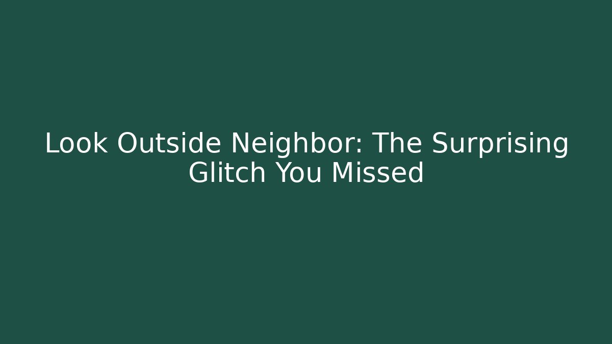 Look Outside Neighbor: The Surprising Glitch You Missed