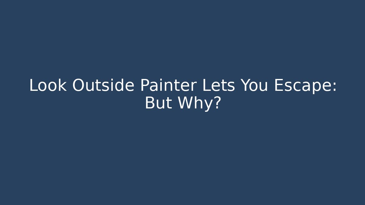 Look Outside Painter Lets You Escape: But Why?