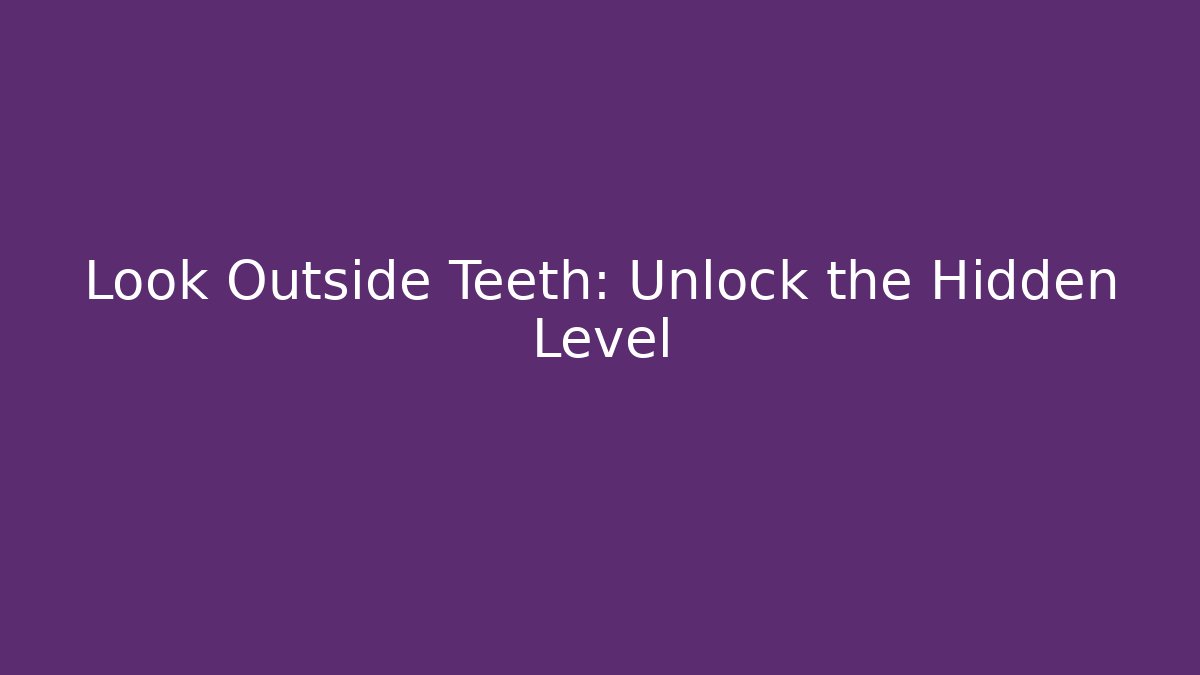 Look Outside Teeth: Unlock the Hidden Level