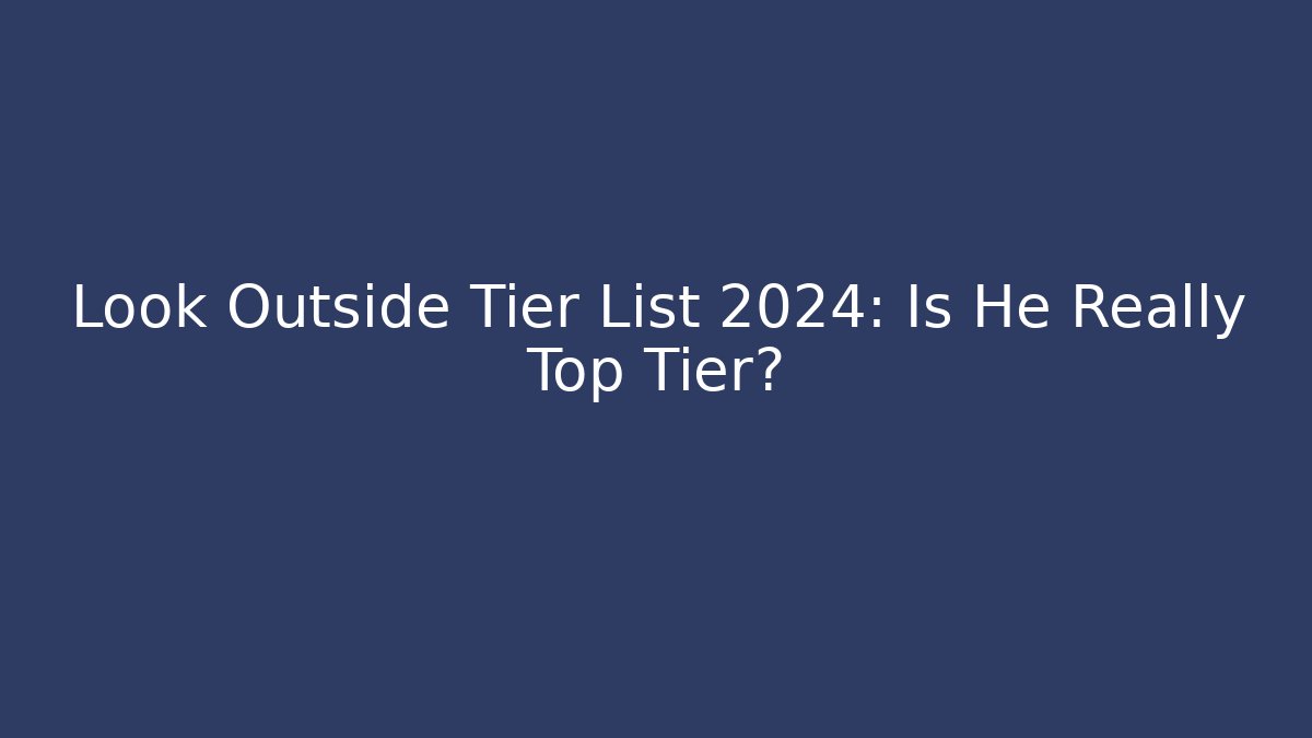 Look Outside Tier List 2024: Is He Really Top Tier?