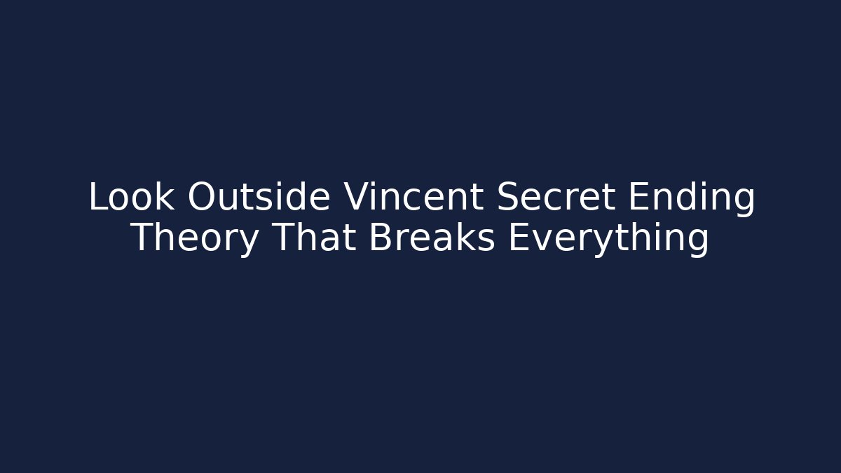 Look Outside Vincent Secret Ending Theory That Breaks Everything