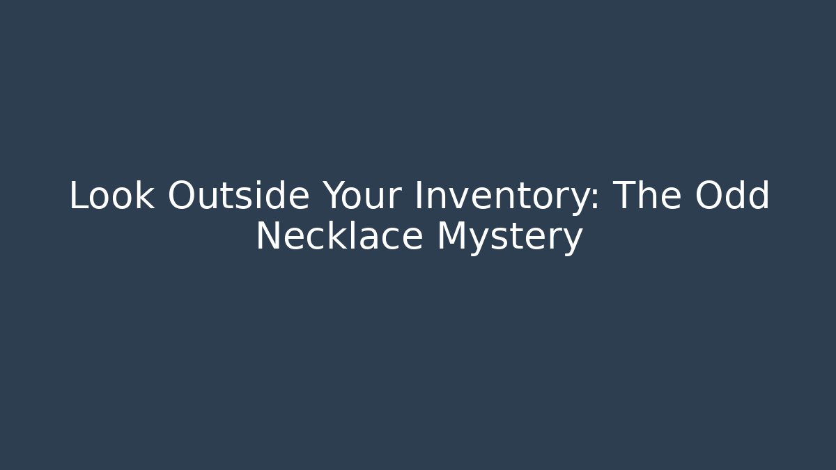 Look Outside Your Inventory: The Odd Necklace Mystery
