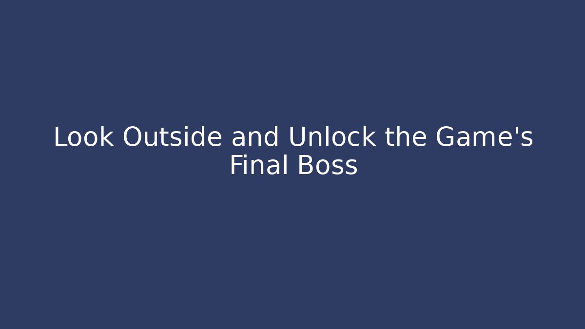 Look Outside and Unlock the Game's Final Boss