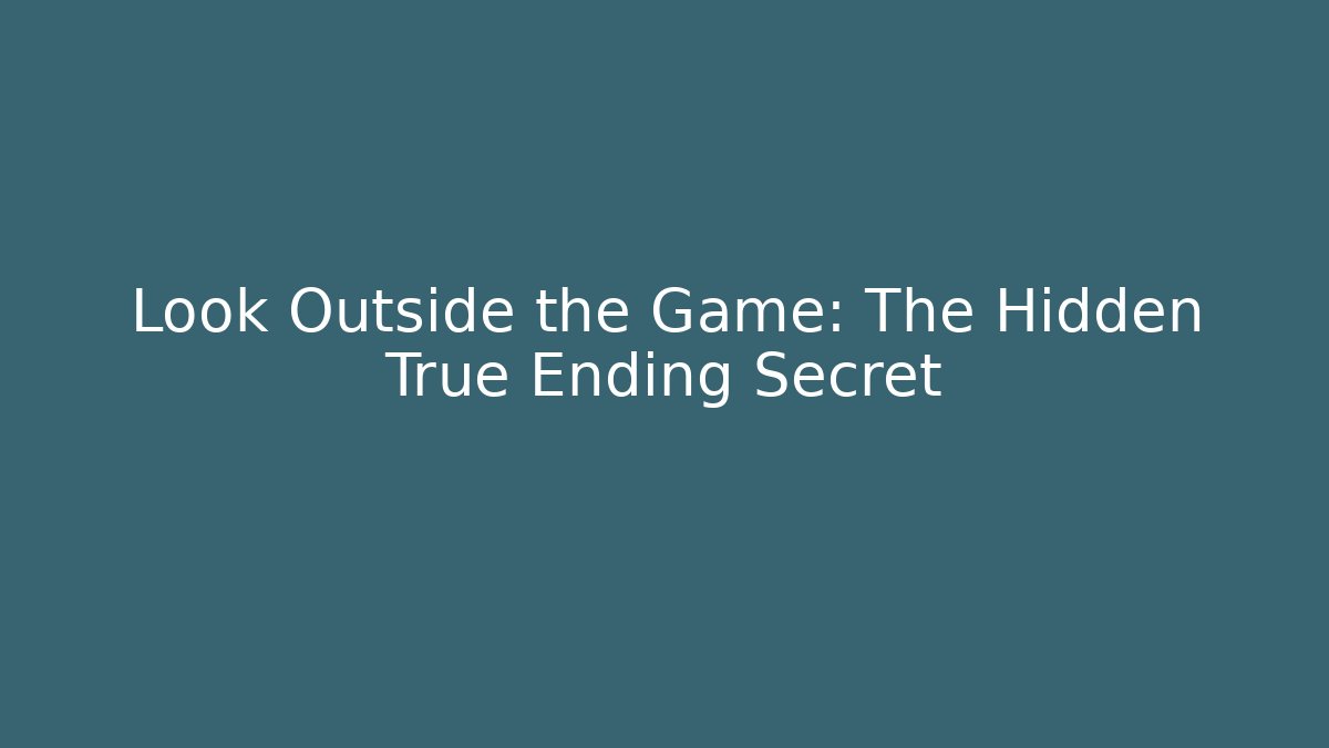 Look Outside the Game: The Hidden True Ending Secret