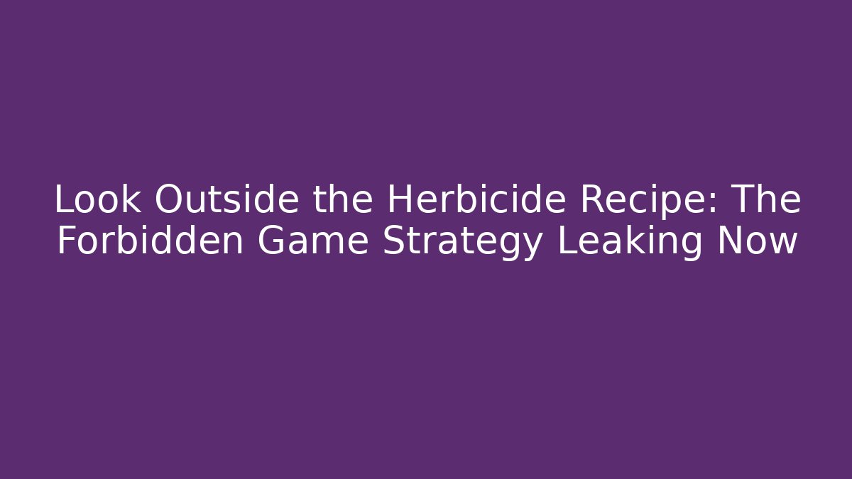Look Outside the Herbicide Recipe: The Forbidden Game Strategy Leaking Now