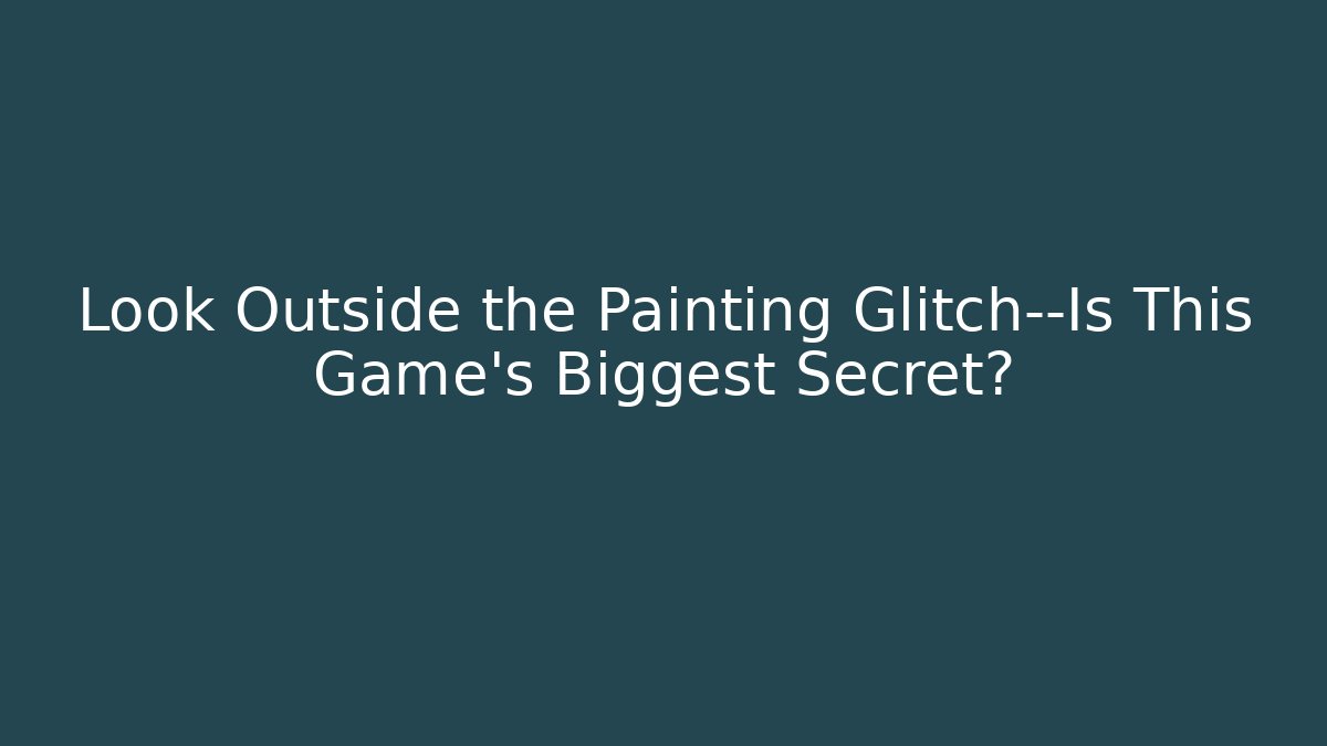Look Outside the Painting Glitch—Is This Game's Biggest Secret?