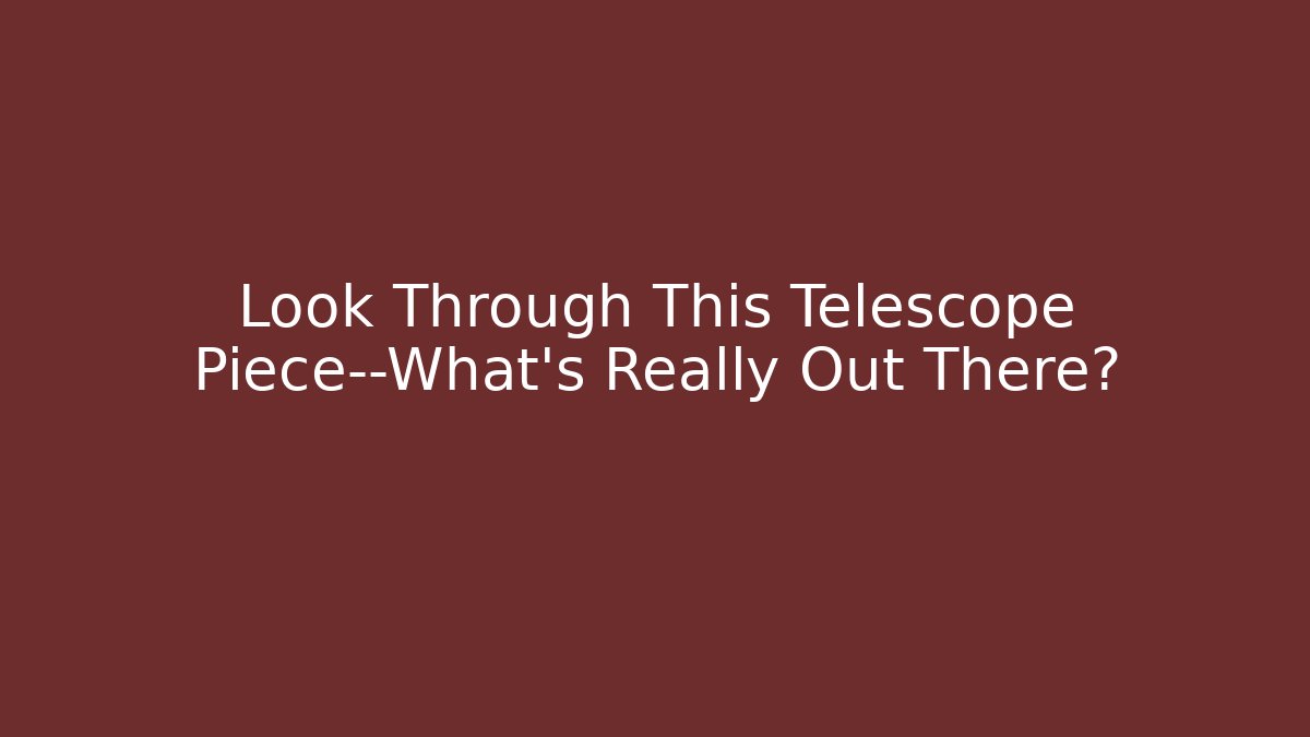 Look Through This Telescope Piece—What’s Really Out There?