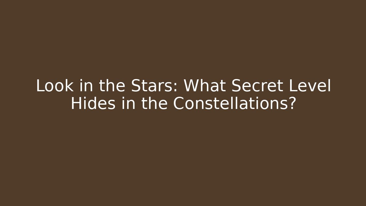Look in the Stars: What Secret Level Hides in the Constellations?