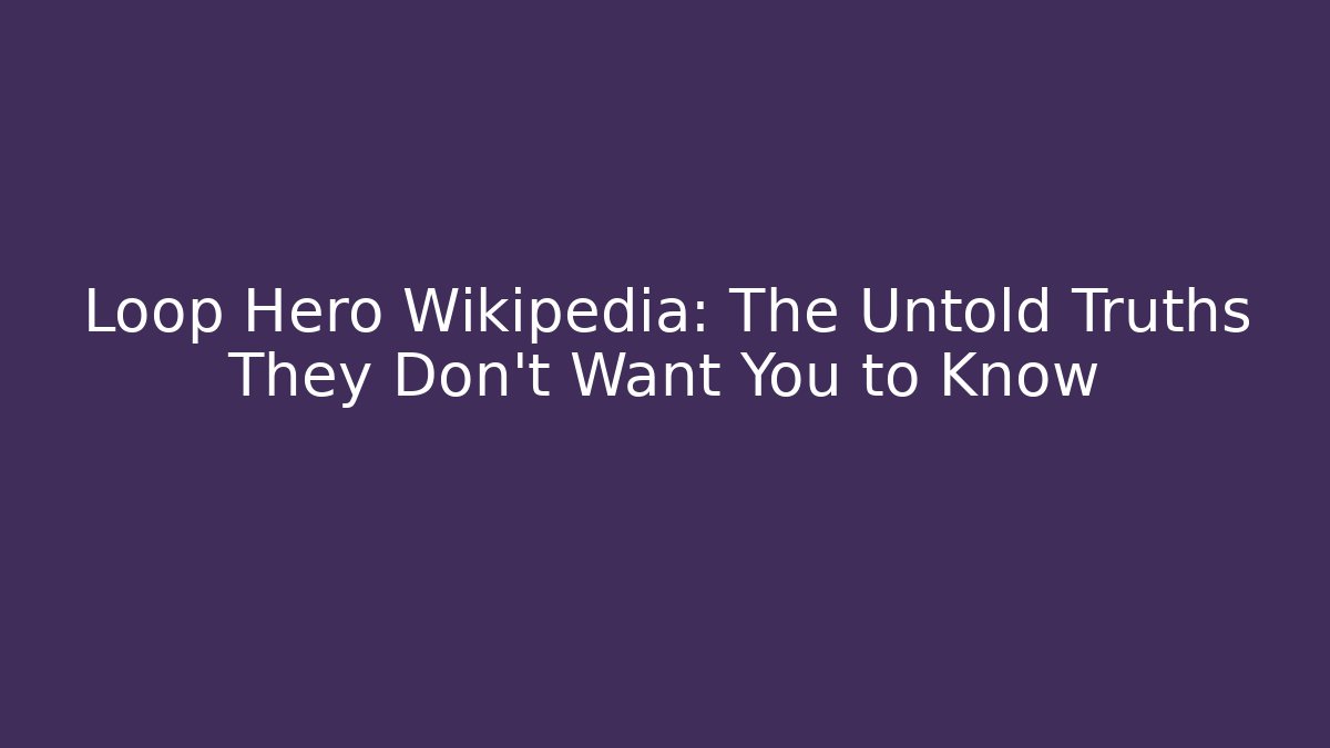 Loop Hero Wikipedia: The Untold Truths They Don't Want You to Know