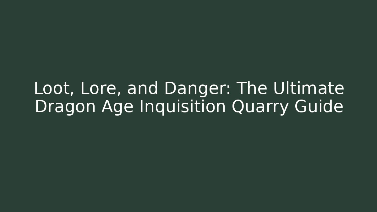 Loot, Lore, and Danger: The Ultimate Dragon Age Inquisition Quarry Guide