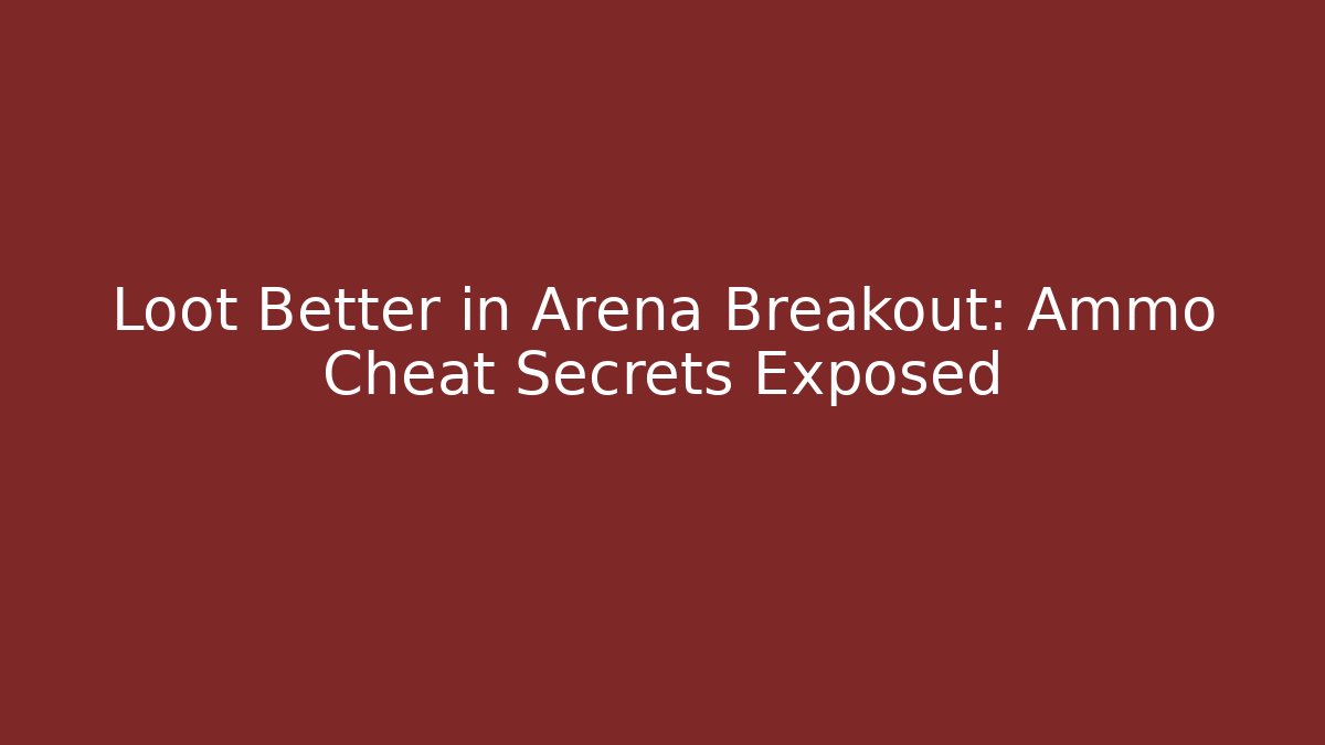 Loot Better in Arena Breakout: Ammo Cheat Secrets Exposed