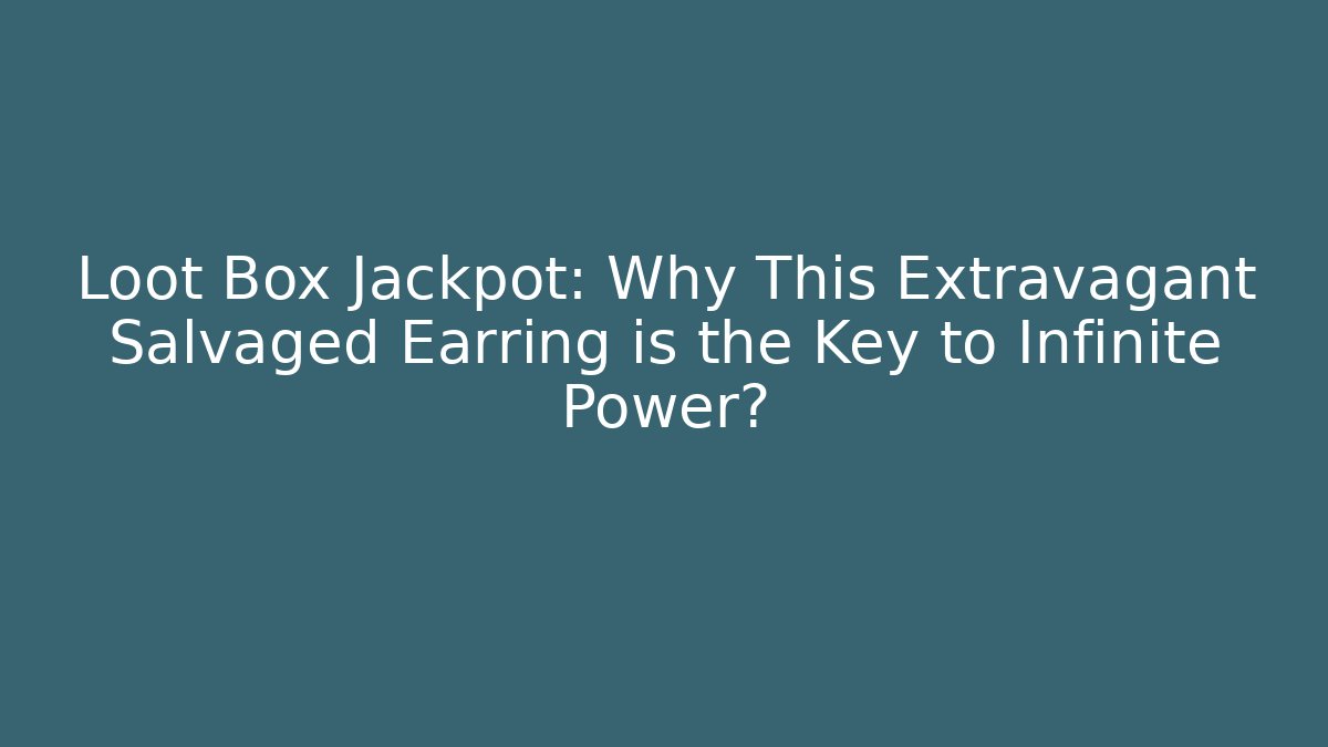 Loot Box Jackpot: Why This Extravagant Salvaged Earring is the Key to Infinite Power?
