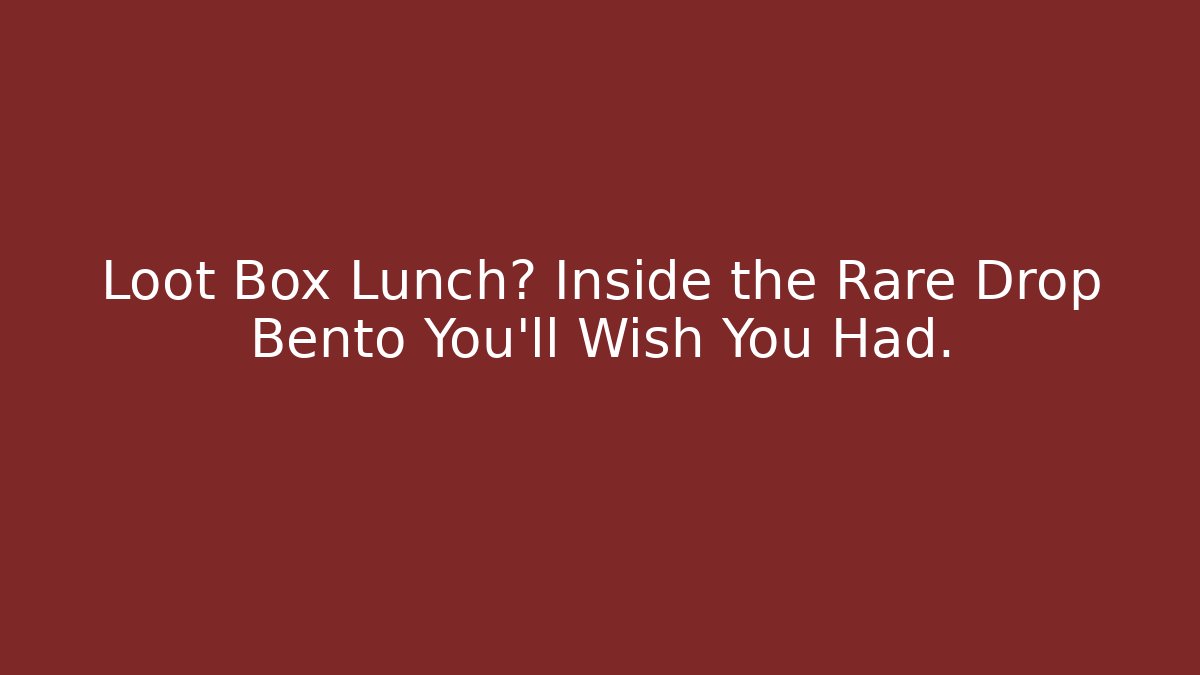 Loot Box Lunch? Inside the Rare Drop Bento You'll Wish You Had.