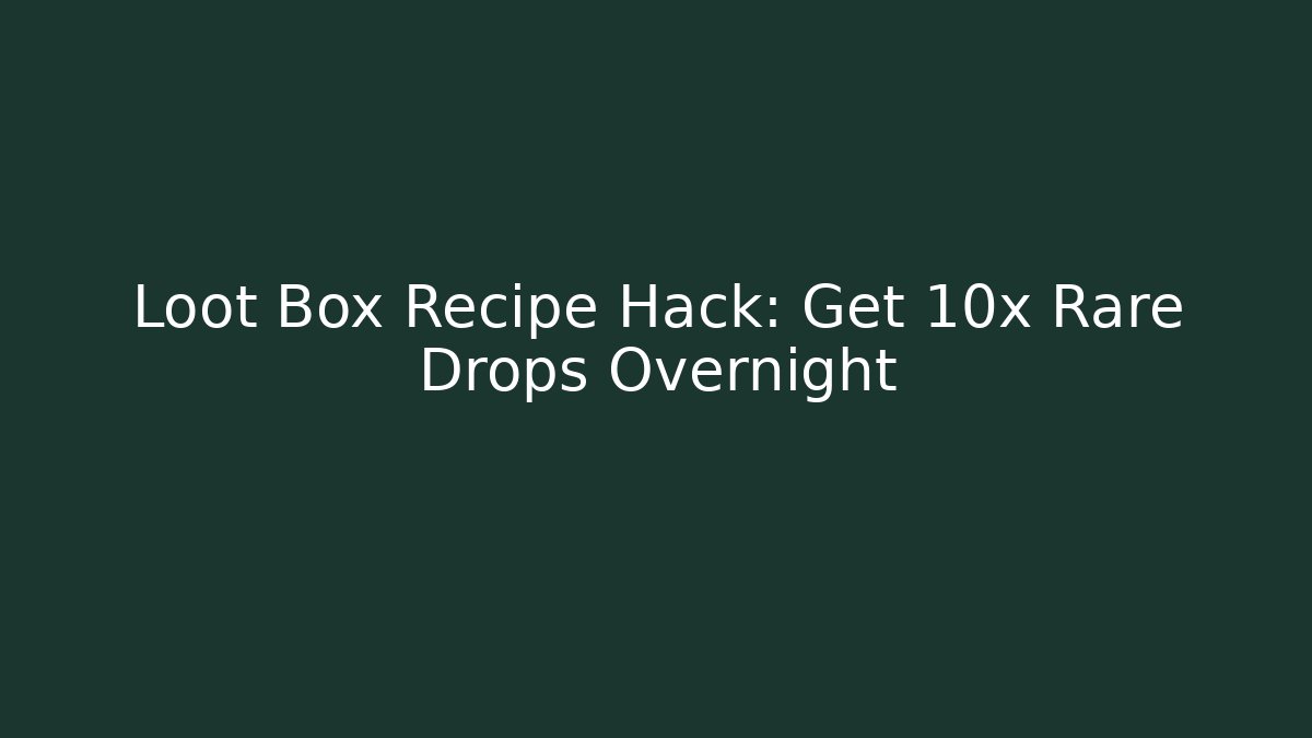 Loot Box Recipe Hack: Get 10x Rare Drops Overnight