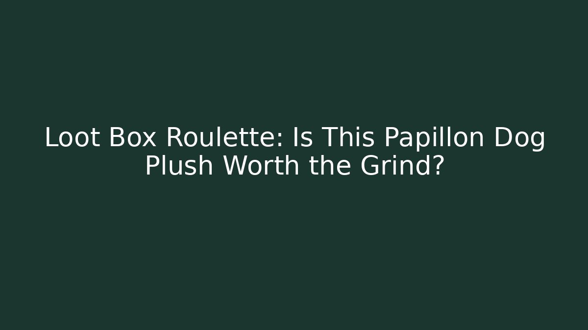 Loot Box Roulette: Is This Papillon Dog Plush Worth the Grind?