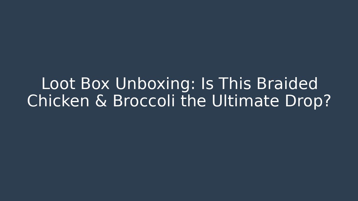 Loot Box Unboxing: Is This Braided Chicken & Broccoli the Ultimate Drop?