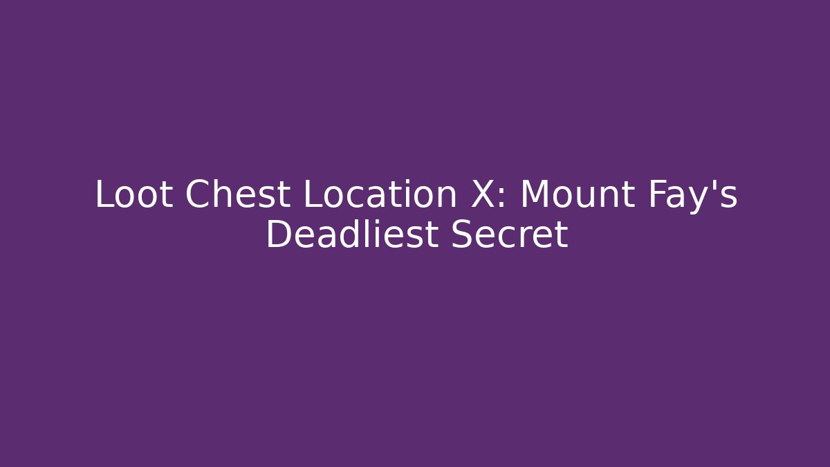 Loot Chest Location X: Mount Fay's Deadliest Secret