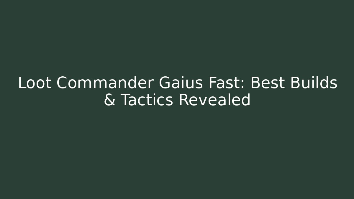 Loot Commander Gaius Fast: Best Builds & Tactics Revealed