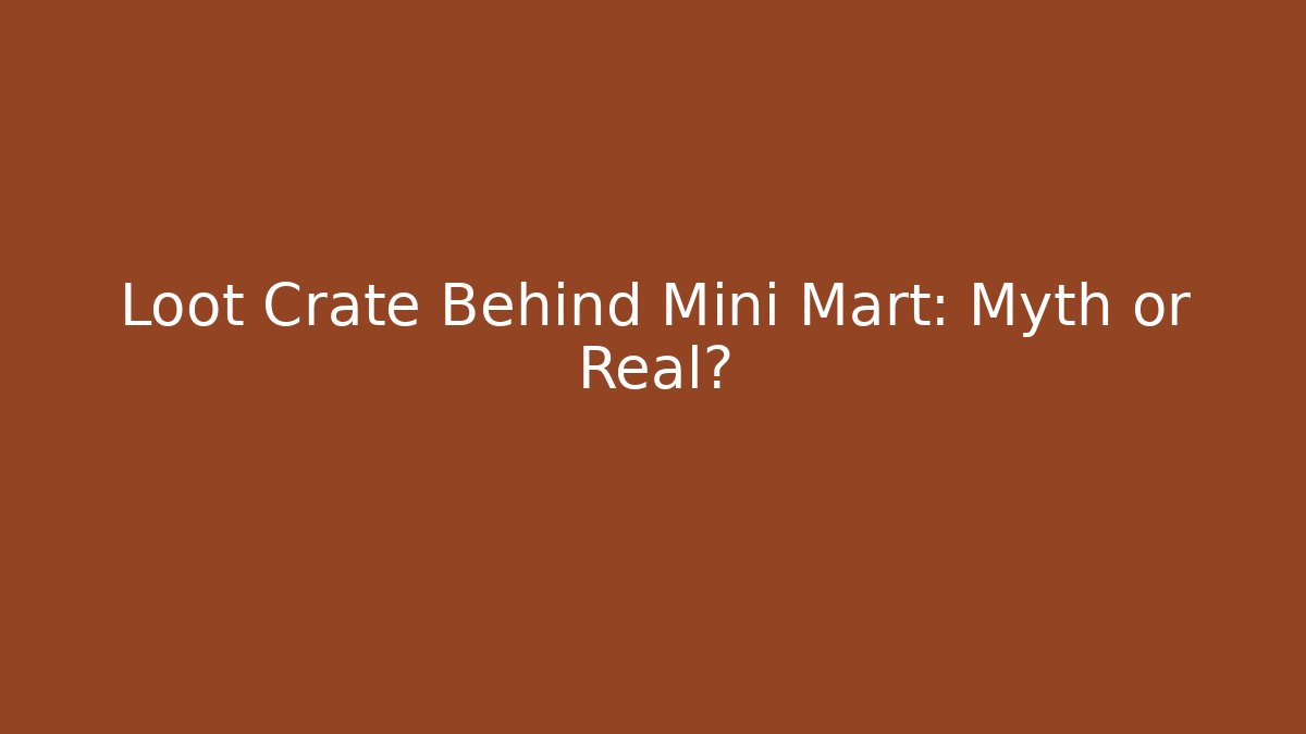 Loot Crate Behind Mini Mart: Myth or Real?