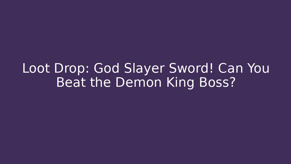 Loot Drop: God Slayer Sword! Can You Beat the Demon King Boss?