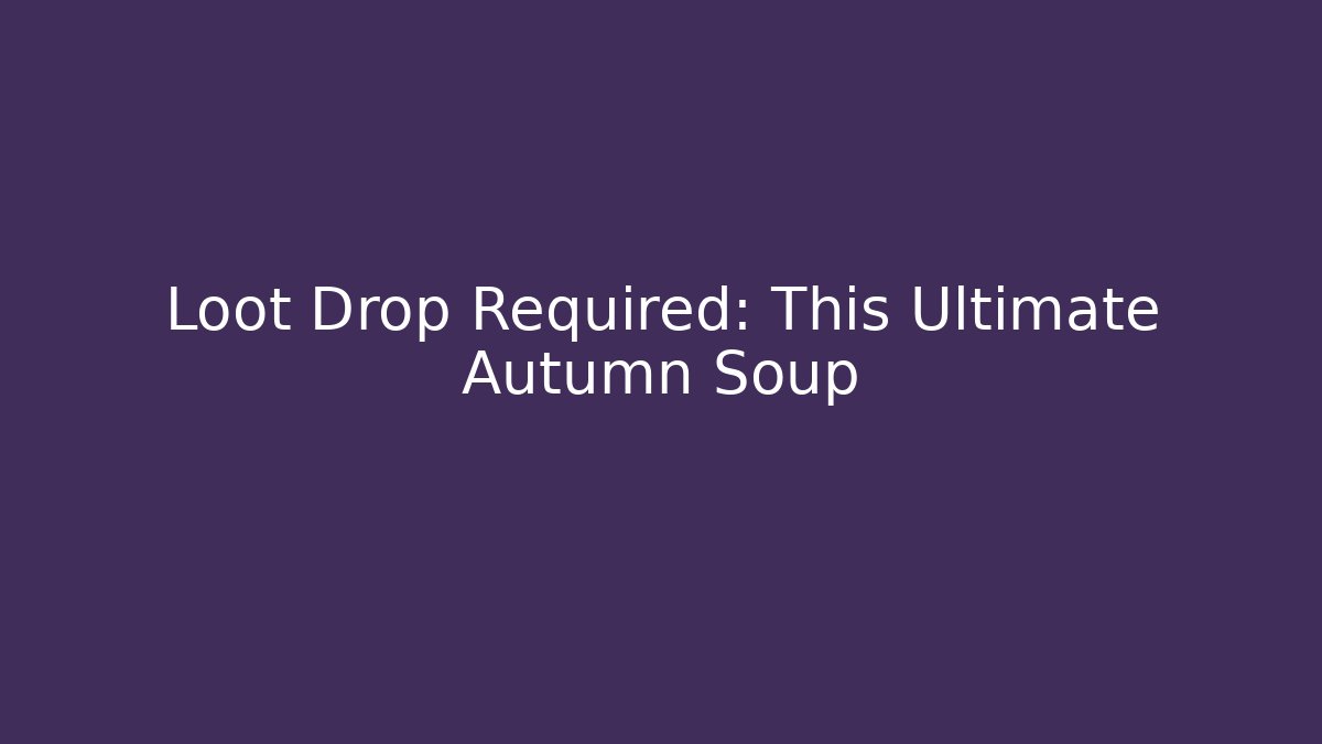 Loot Drop Required: This Ultimate Autumn Soup