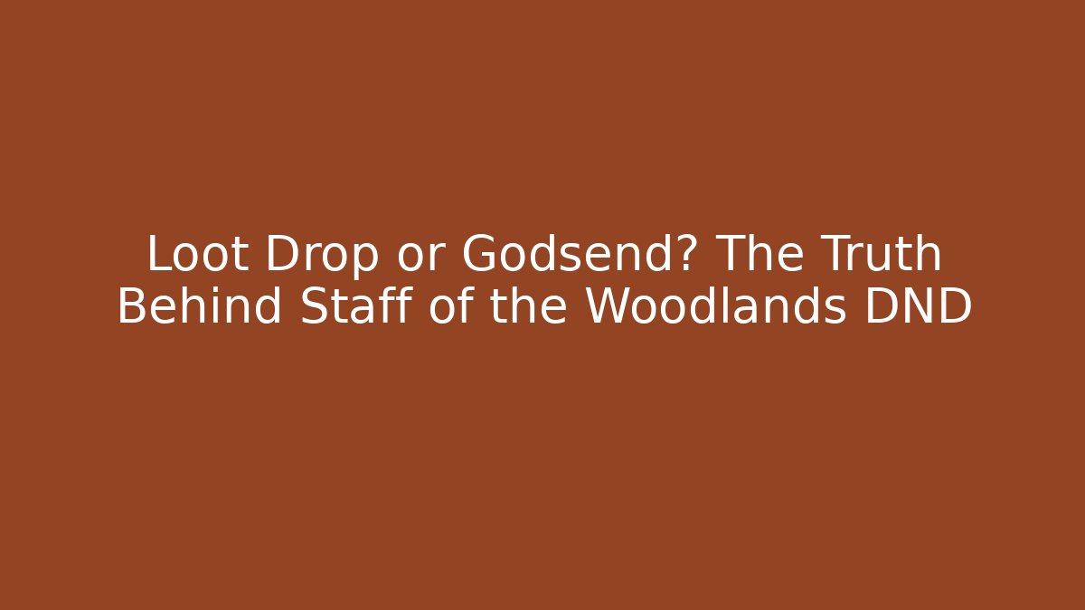 Loot Drop or Godsend? The Truth Behind Staff of the Woodlands DND