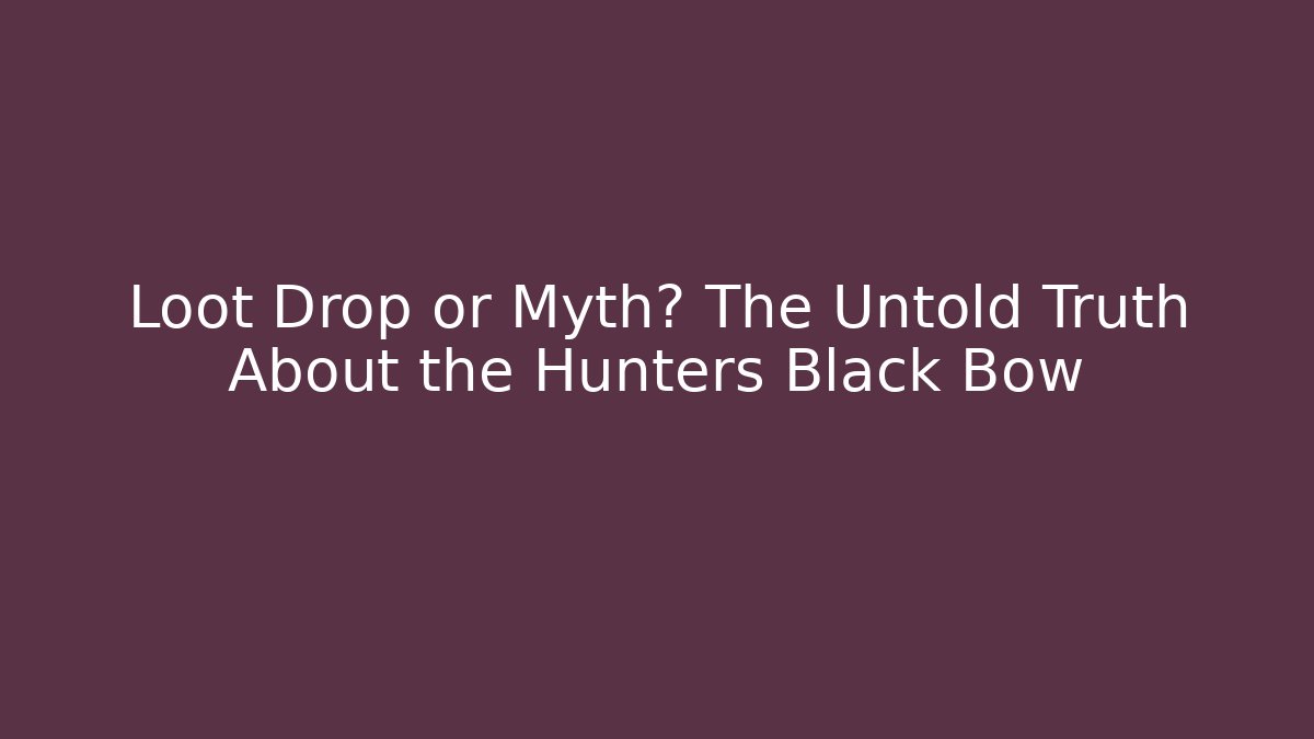 Loot Drop or Myth? The Untold Truth About the Hunters Black Bow
