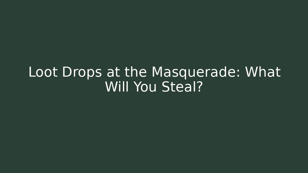 Loot Drops at the Masquerade: What Will You Steal?