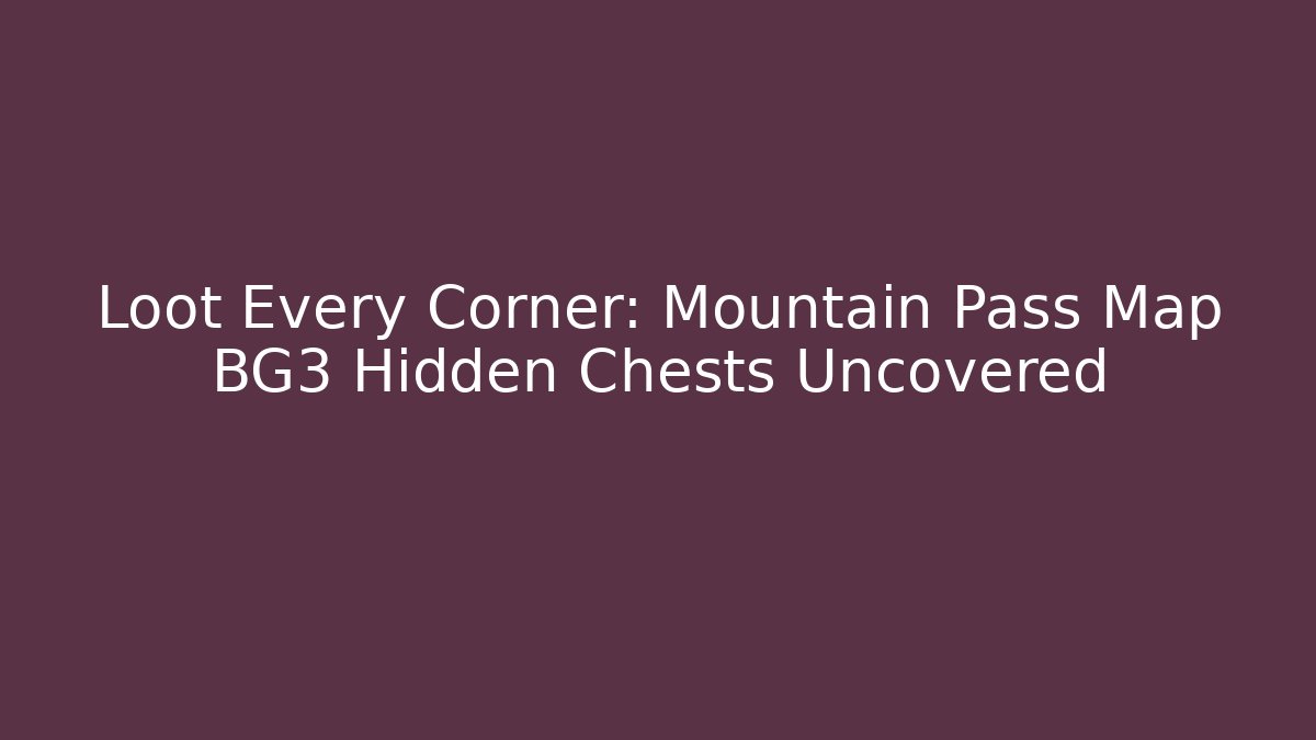 Loot Every Corner: Mountain Pass Map BG3 Hidden Chests Uncovered